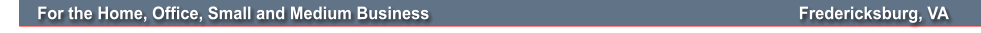 For the Home, Office, Small and Medium Business                                                                                 Fredericksburg, VA